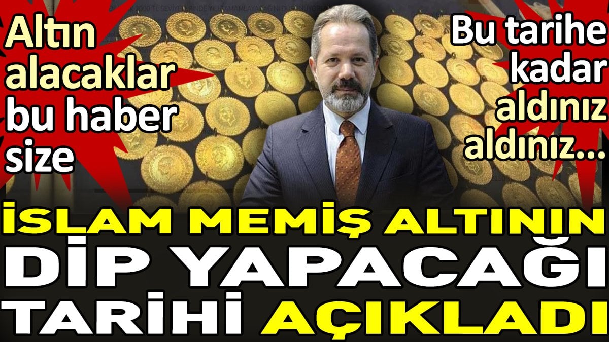 İslam Memiş altının dip yapacağı tarihi açıkladı. Altın alacaklar bu haber size. Bu tarihe kadar aldınız aldınız