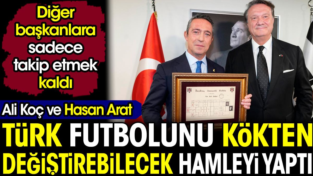 Ali Koç ve Hasan Arat Türk futbolunu kökten değiştirebilecek hamleyi yaptı. Diğer başkanlara sadece takip etmek kaldı