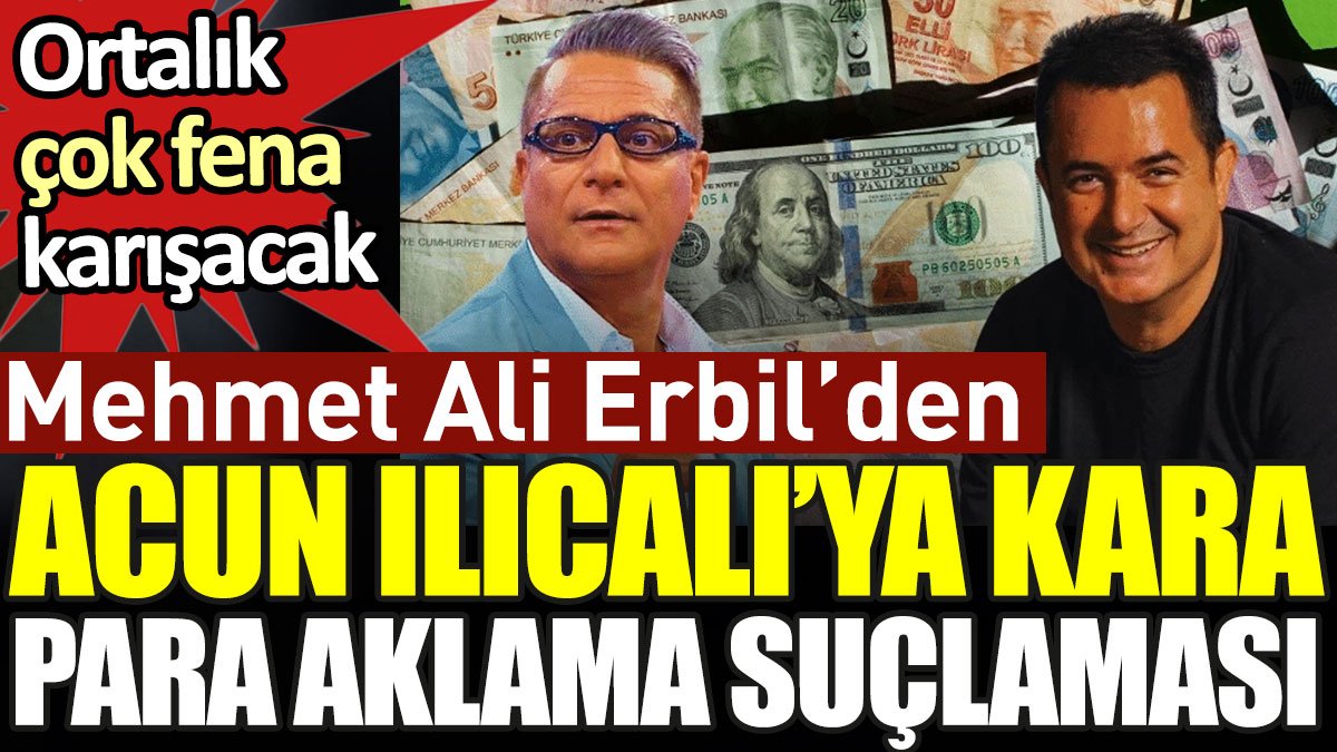 Mehmet Ali Erbil'den Acun Ilıcalı'ya kara para aklama suçlaması