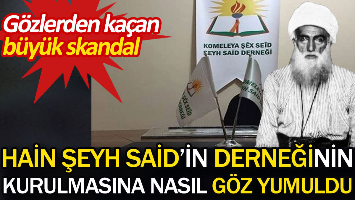 Hain Şeyh Said'in derneğinin kurulmasına nasıl göz yumuldu. Gözlerden kaçan büyük skandal