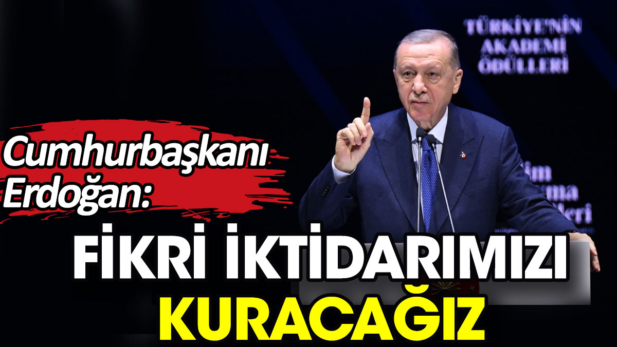 Cumhurbaşkanı Erdoğan: Fikri iktidarımızı kuracağız