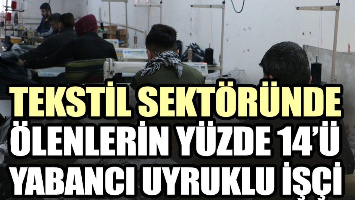 Tekstil sektöründe ölenlerin yüzde 14’ü yabancı uyruklu işçi