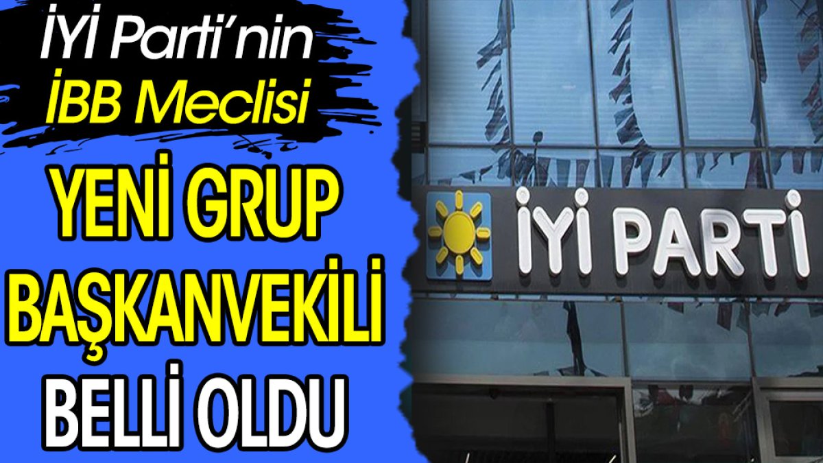 İYİ Parti’nin yeni İBB Grup Başkanvekili belli oldu