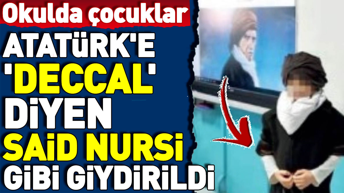 Okulda çocuklar Atatürk'e 'deccal' diyen Said Nursi gibi giydirildi