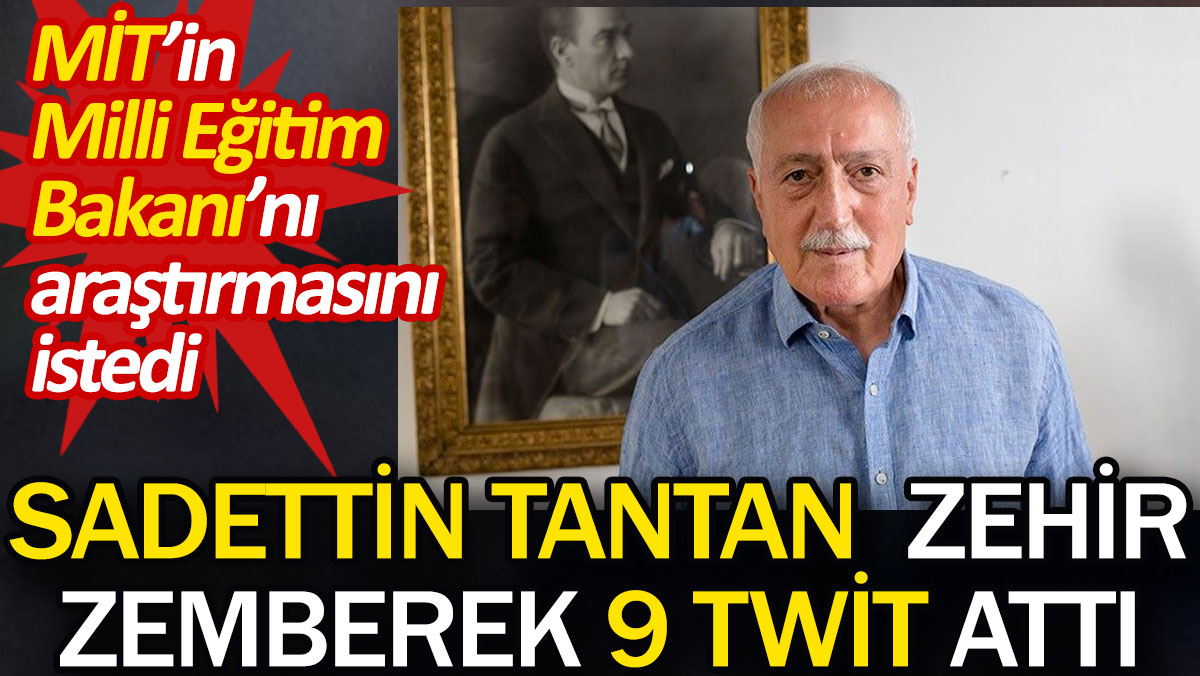Sadettin Tantan zehir zemberek 9 twit attı. MİT'in Milli Eğitim Bakanı'nı araştırmasını istedi