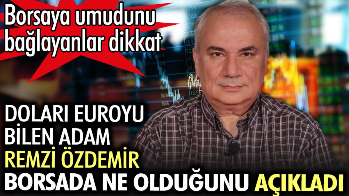 Doları Euroyu bilen adam Remzi Özdemir borsada ne olduğunu açıkladı