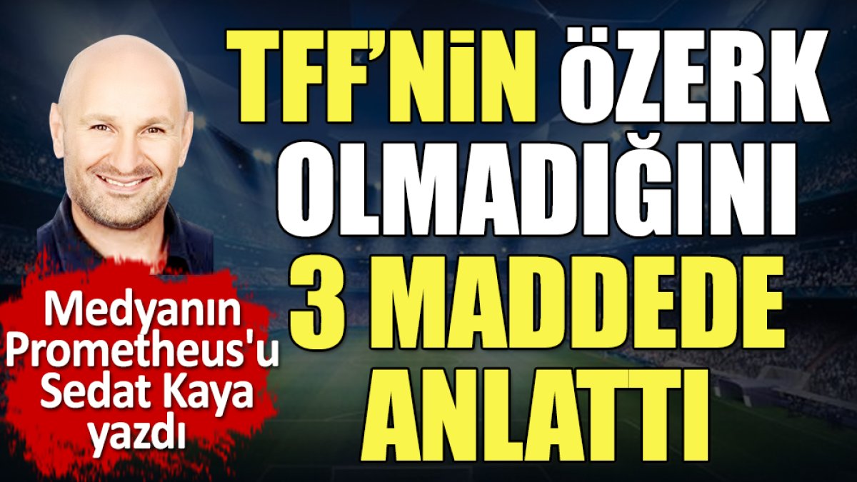 Türkiye Futbol Federasyonu'nun özerk olmadığını Sedat Kaya 3 maddede açıkladı