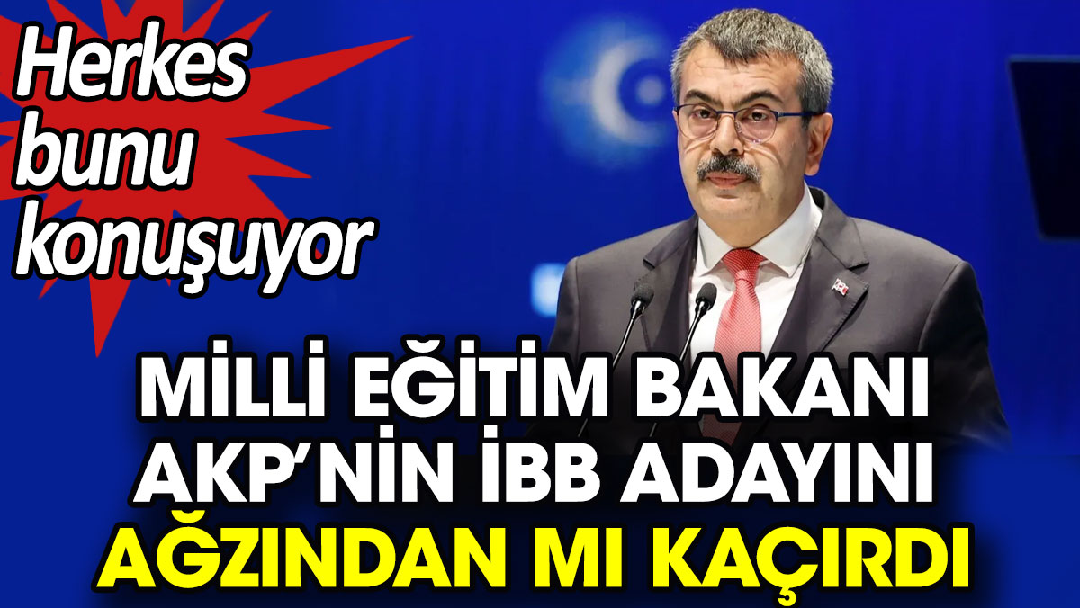 Milli Eğitim Bakanı AKP’nin İBB adayını ağzından mı kaçırdı? Herkes bunu konuşuyor