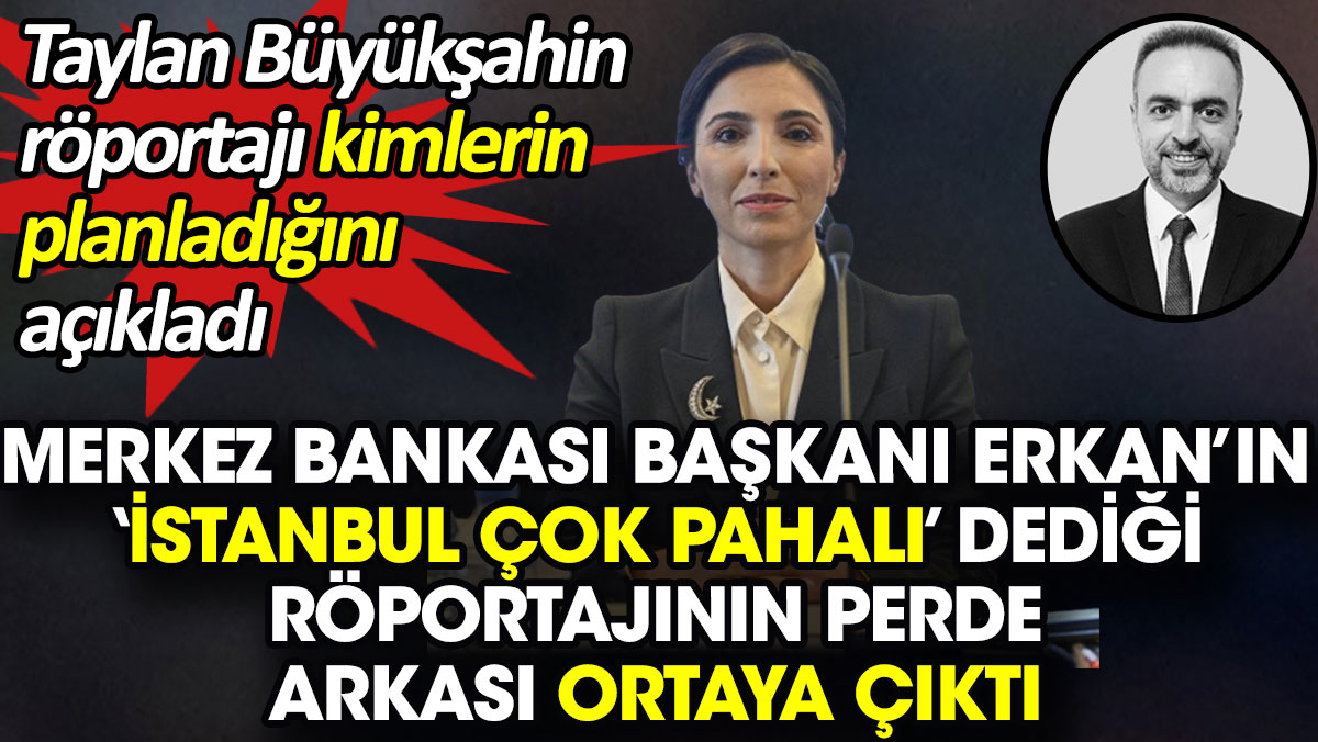Merkez Bankası Başkanı Erkan’ın röportajının perde arkası ortaya çıktı. Taylan Büyükşahin açıkladı