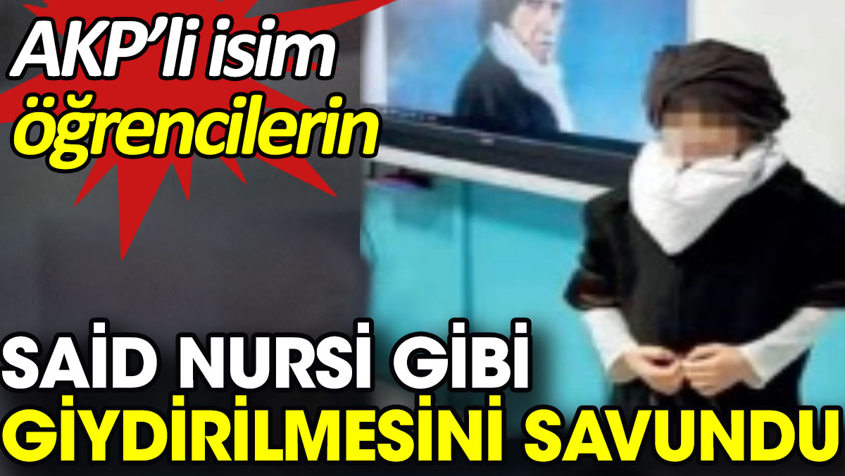 AKP’li isim öğrencilerin Said Nursi gibi giydirilmesini savundu