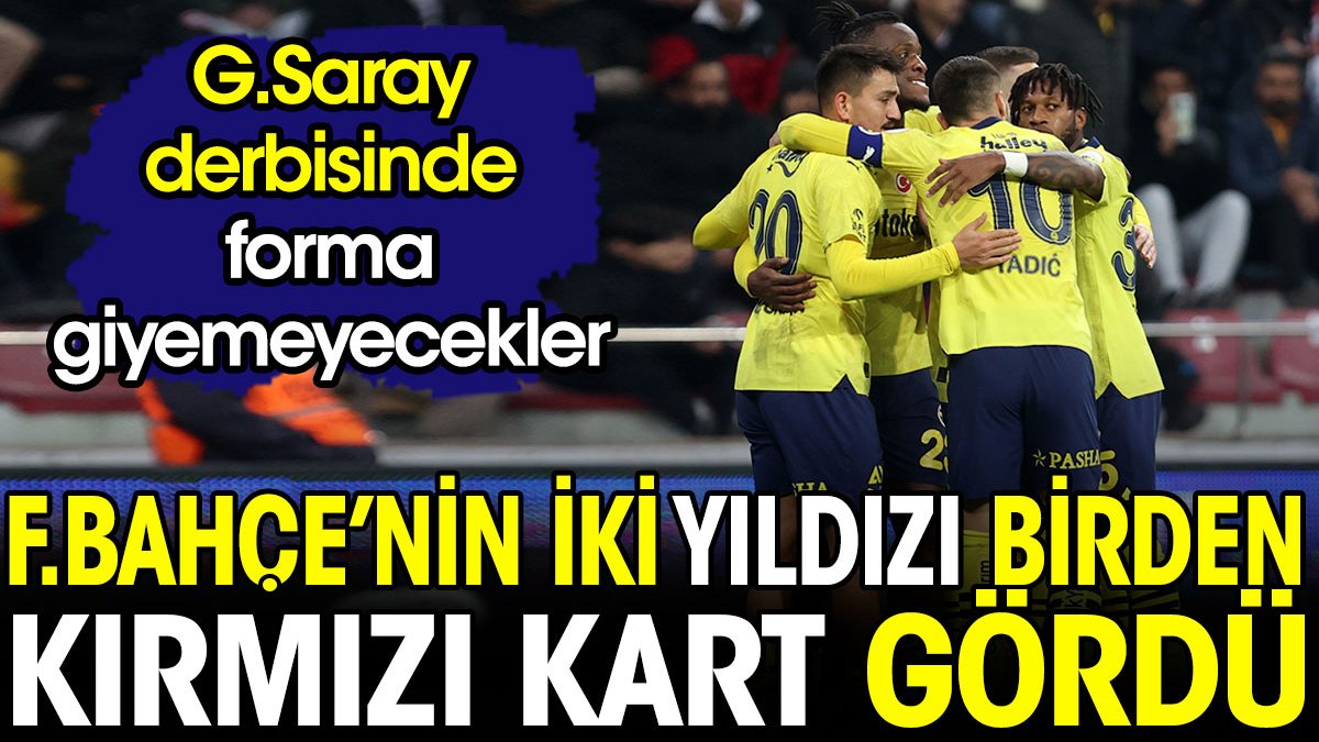Fenerbahçe'nin iki yıldızı birden kırmızı kart gördü. Galatasaray derbisinde yoklar