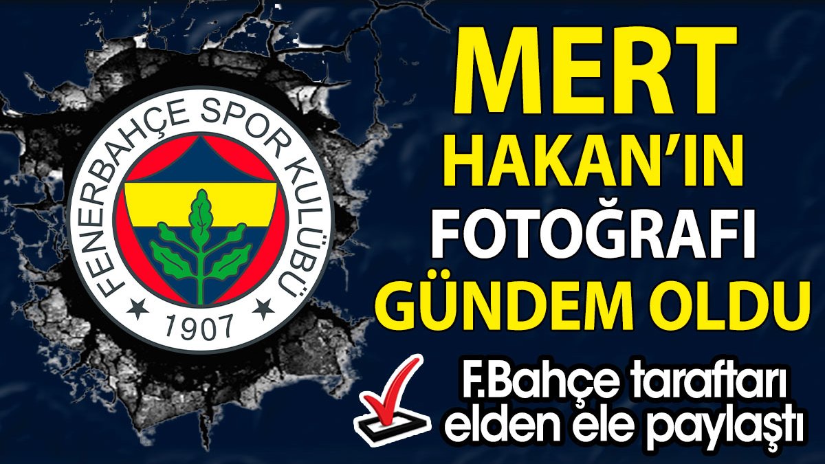 Mert Hakan Yandaş'ın görüntüsü sosyal medyaya düştü. Fenerbahçeliler o fotoğrafı elden ele yayıyor