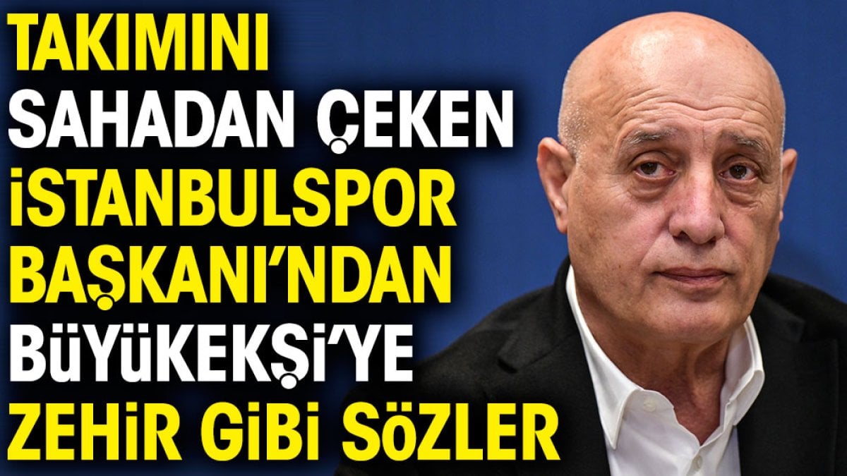 Takımını sahadan çeken İstanbulspor Başkanı'ndan Büyükekşi'ye zehir gibi sözler