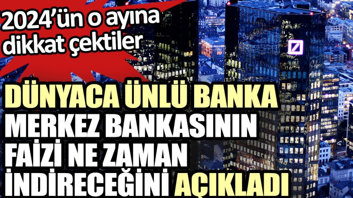 Dünyaca ünlü Alman Bankası Deutsche Bank merkez bankasının faizi ne zaman indireceğini açıkladı