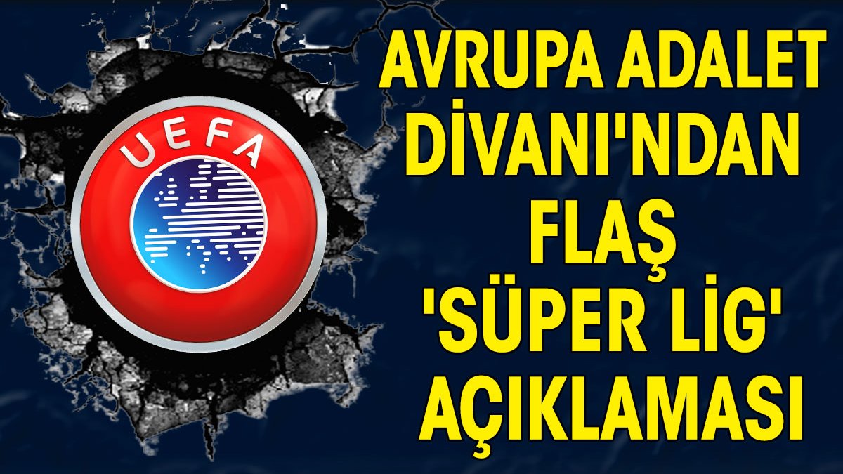 Avrupa Adalet Divanı'ndan flaş 'Süper Lig' açıklaması. UEFA ve FIFA karşı çıkmıştı