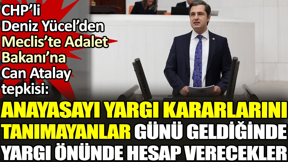 CHP’li Deniz Yücel'den Meclis'te Adalet Bakanı'na Can Atalay tepkisi. 'Anayasayı yargı kararlarını tanımayanlar günü geldiğinde yargı önünde hesap verecekler'