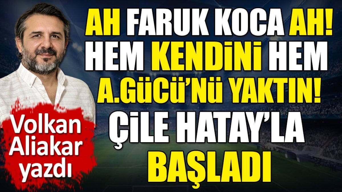 Ah Faruk Koca ah! Hem kendini hem Ankaragücü'nü yaktın! Çile Hatay maçıyla başladı. Volkan Aliakar yazdı