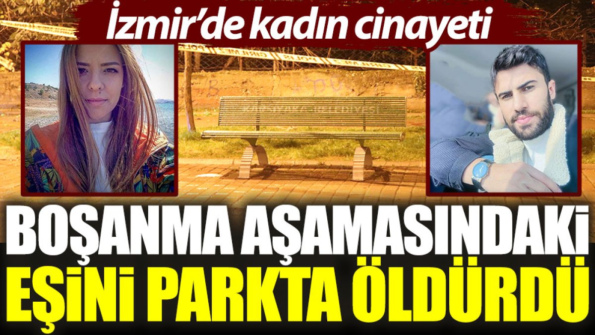 İzmir'de kadın cinayeti: Boşanma aşamasındaki eşini parkta öldürdü