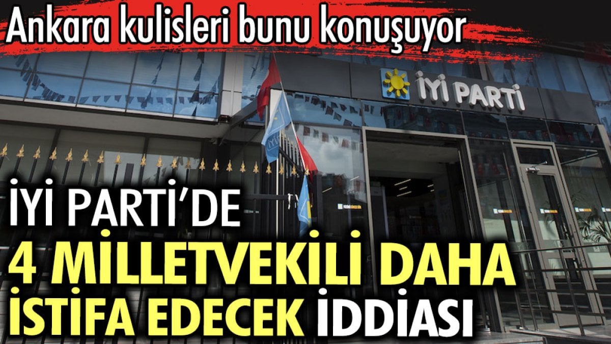 İYİ Parti’de 4 milletvekili daha istifa edecek iddiası. Ankara kulisleri bunu konuşuyor