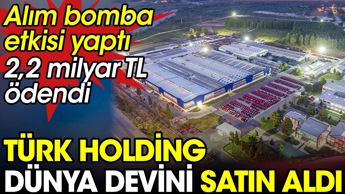 Türk holding dünya devini satın aldı. Bomba etkisi yaptı 2,2 milyar lira ödeyecek