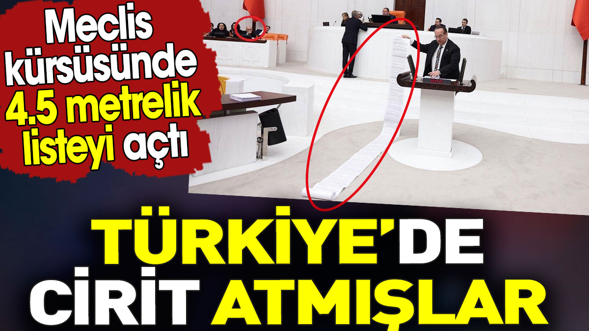 Türkiye’de cirit atmışlar. Meclis kürsüsünde 4.5 metrelik listeyi açtı