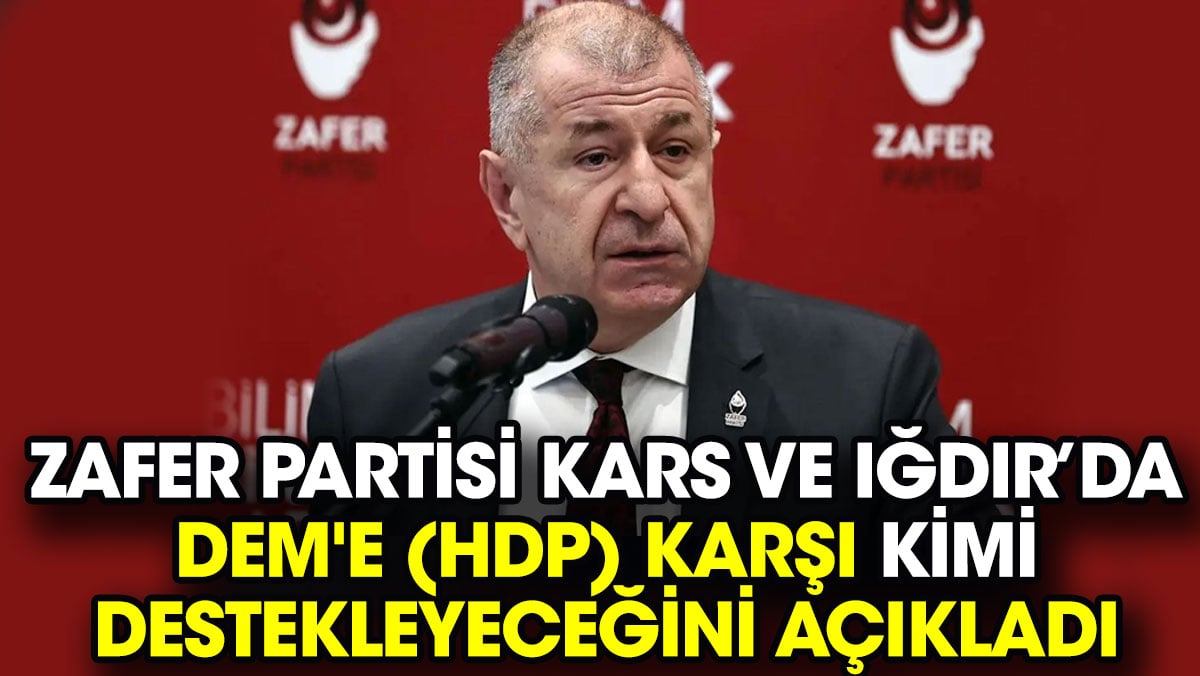 Zafer Partisi Kars ve Iğdır’da DEM'e (HDP) karşı kimi destekleyeceğini açıkladı