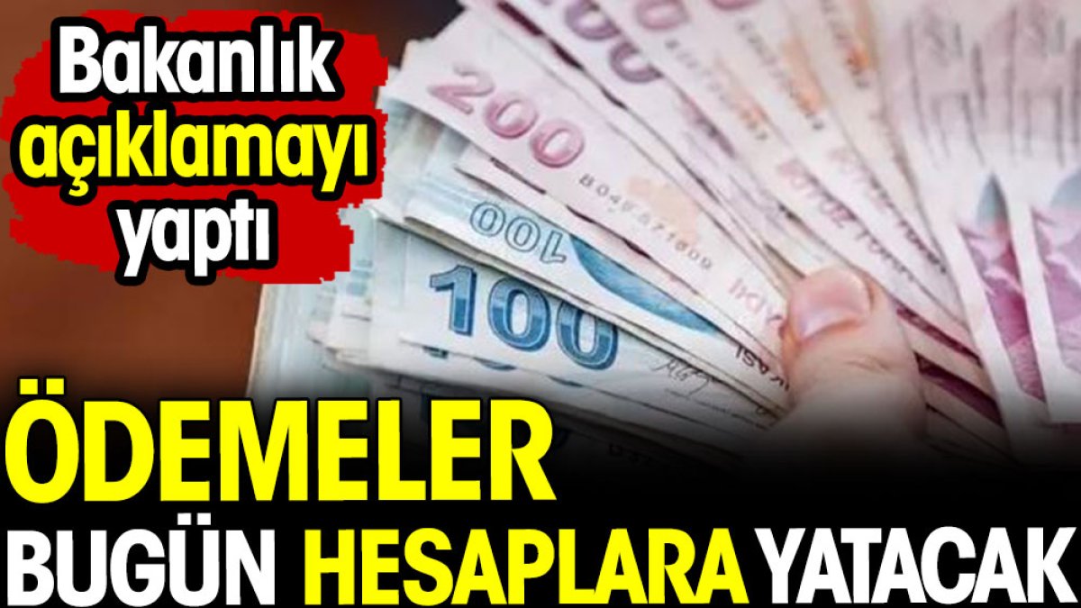 Ödemeler bugün hesaplara yatacak! Bakanlıktan açıklama geldi