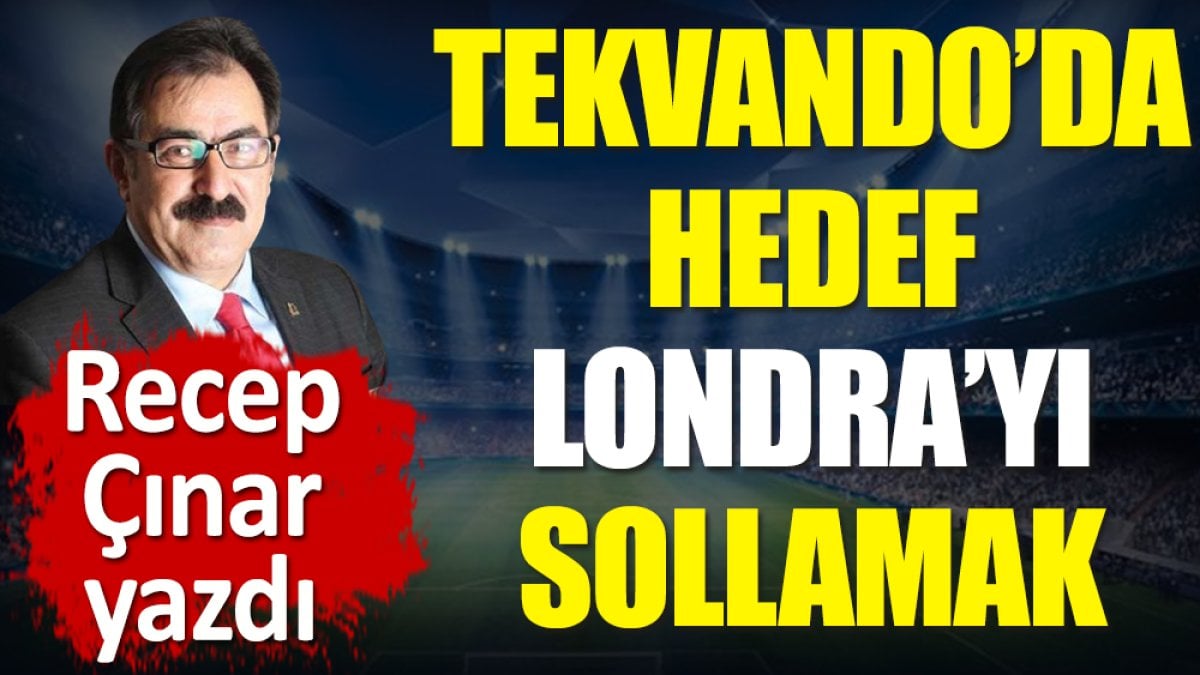 Tekvando'da hedef Londra'yı sollamak. Recep Çınar yazdı