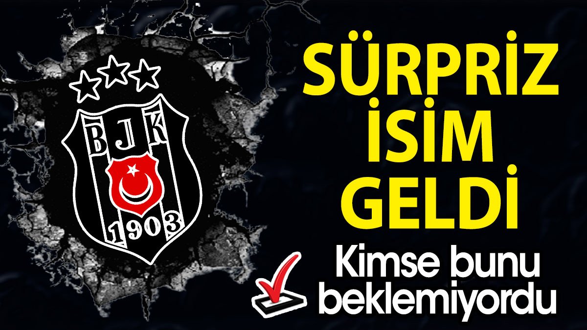 Beşiktaş'a sürpriz isim. Kimse beklemiyordu