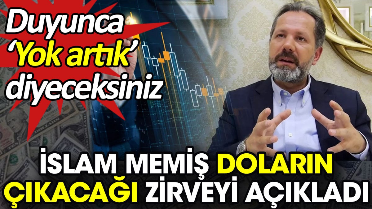 İslam Memiş doların çıkacağı zirveyi açıkladı. Duyunca 'Yok artık' diyeceksiniz