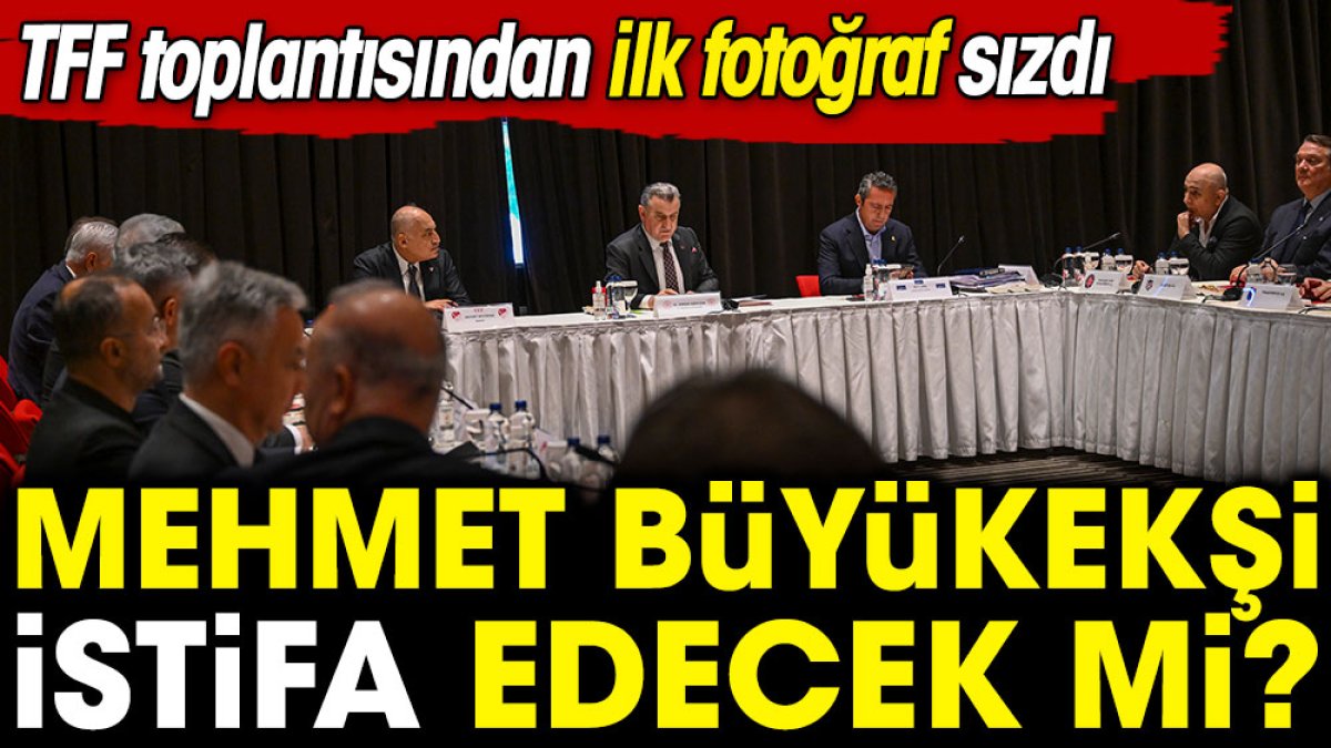 TFF toplantısından ilk fotoğraf sızdı. Mehmet Büyükekşi istifa edecek mi?