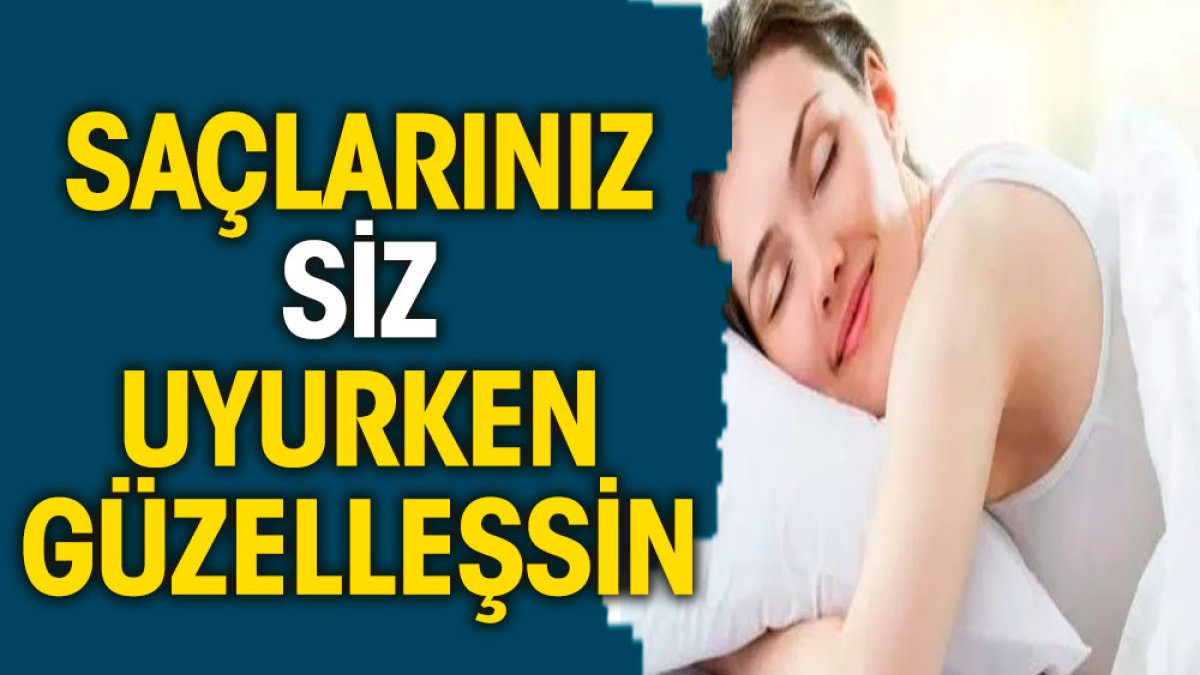 Saçlarınız siz uyurken güzelleşsin