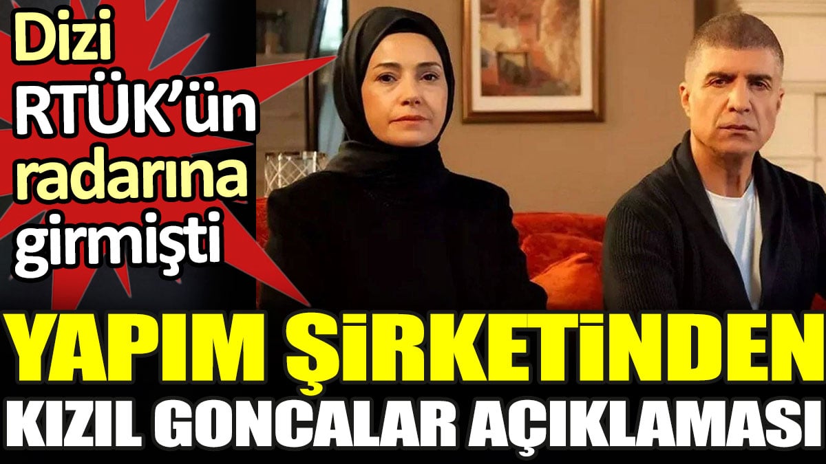 Yapım şirketinden Kızıl Goncalar açıklaması. Dizi RTÜK'ün radarına girmişti