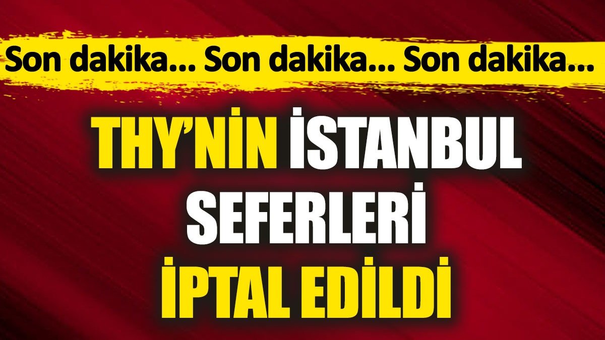 THY'nin İstanbul seferleri iptal edildi