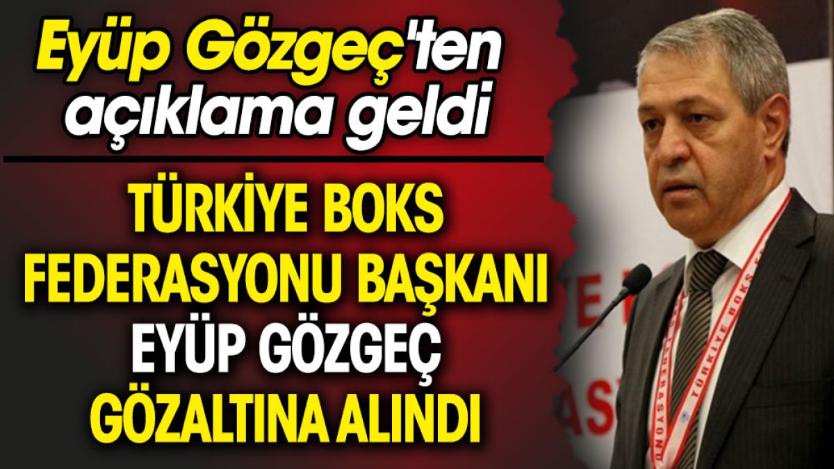 Türkiye Boks Federasyonu Başkanı Eyüp Gözgeç Antalya’da gözaltına alındı. Eyüp Gözgeç'ten açıklama geldi