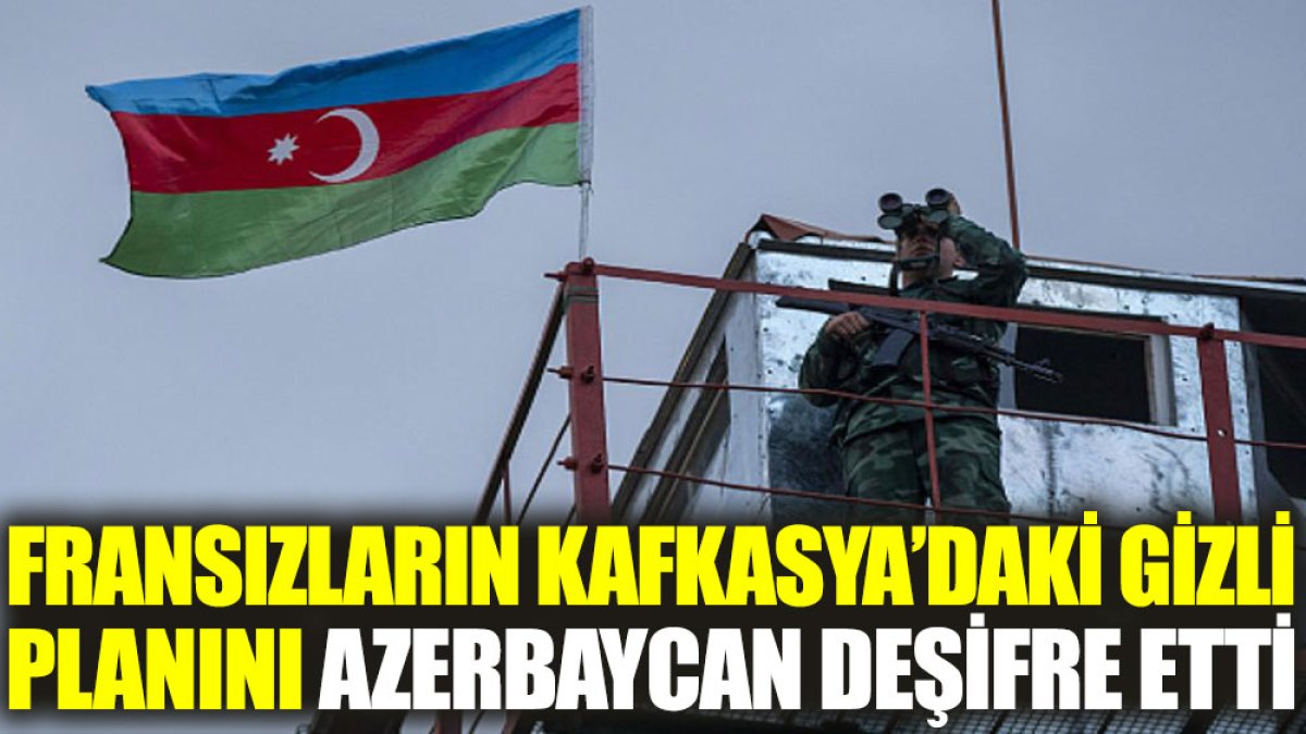 Fransızların Kafkasya’daki gizli planını Azerbaycan deşifre etti
