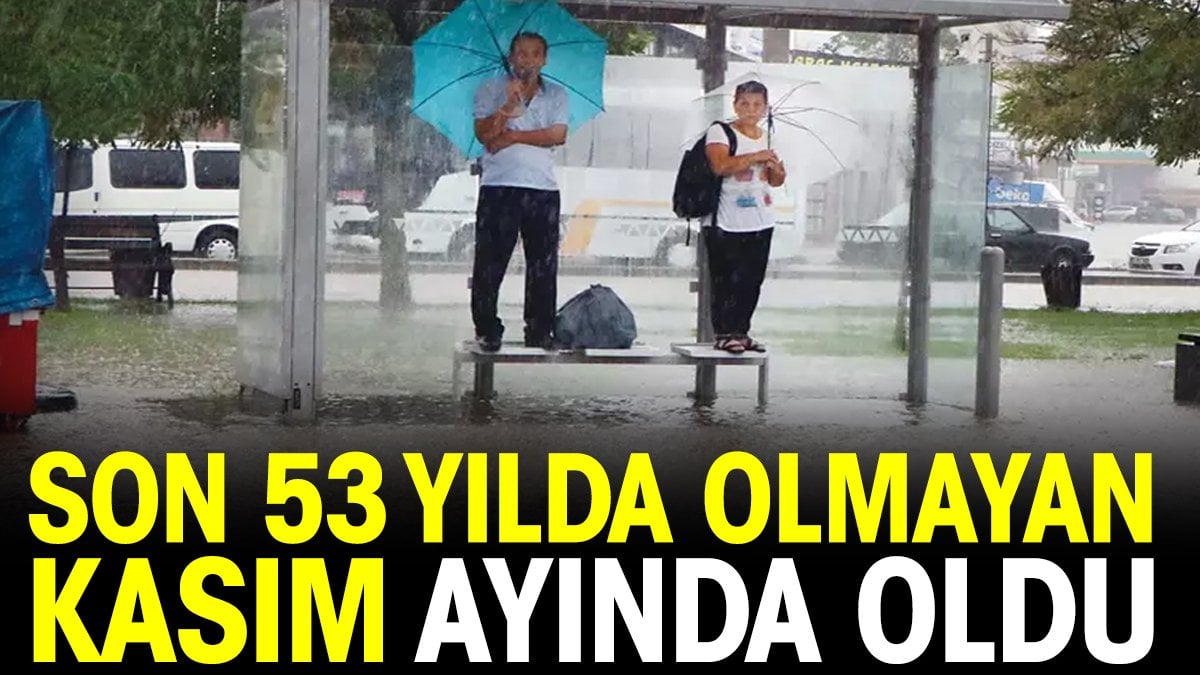 Son 53 yılda olmayan Kasım ayında oldu