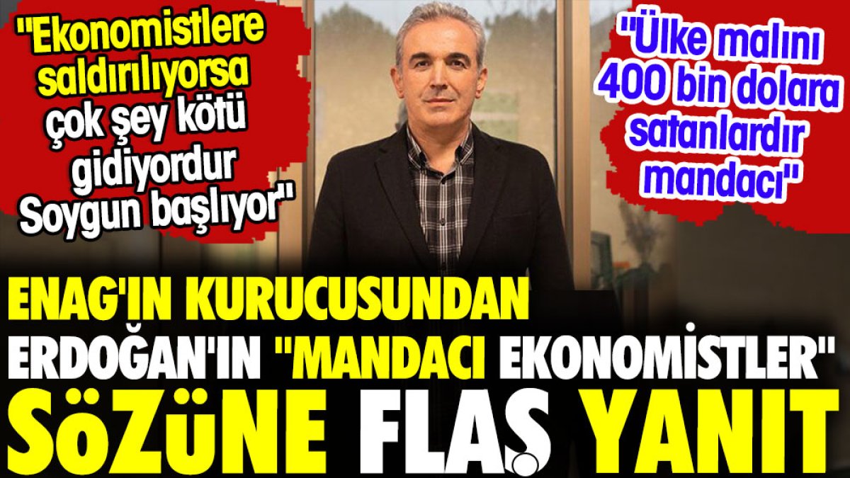 ENAG'ın kurucusundan Erdoğan'ın "mandacı ekonomistler" sözüne flaş yanıt: "Ülke malını 400 bin dolara satanlardır mandacı'