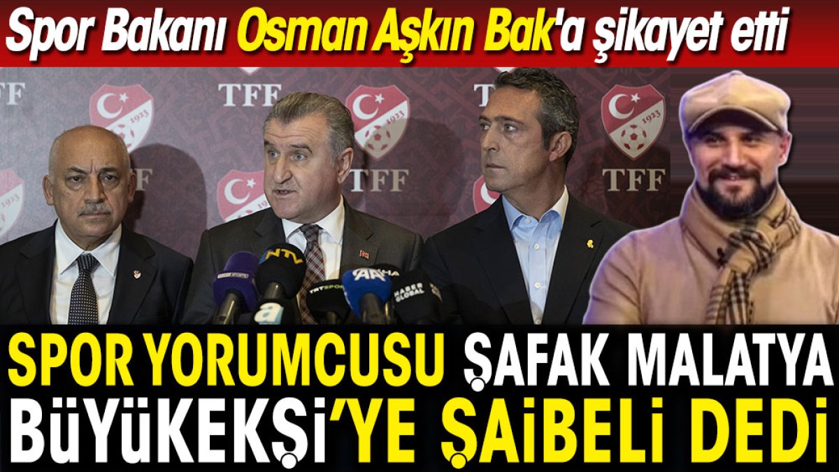 Şafak Malatya Büyükekşi'ye 'şaibeli' dedi. Spor Bakanı Osman Aşkın Bak'a şikayet etti