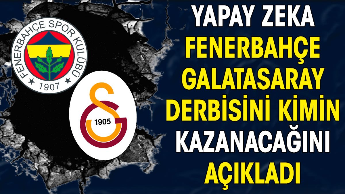 Yapay zeka Fenerbahçe Galatasaray derbisini kazanacak tarafı açıkladı. Skor bile verdi