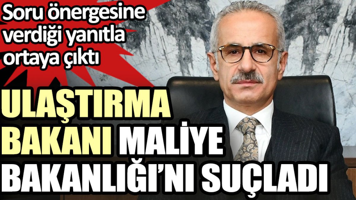 Ulaştırma Bakanı Uraloğlu Maliye Bakanlığı’nı suçladı
