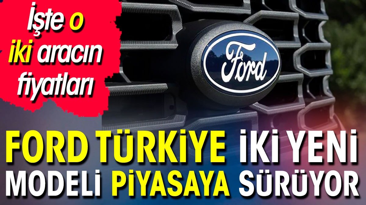 Ford'dan Türkiye iki yeni modeli piyasaya sürüyor. İşte o iki aracın fiyatları