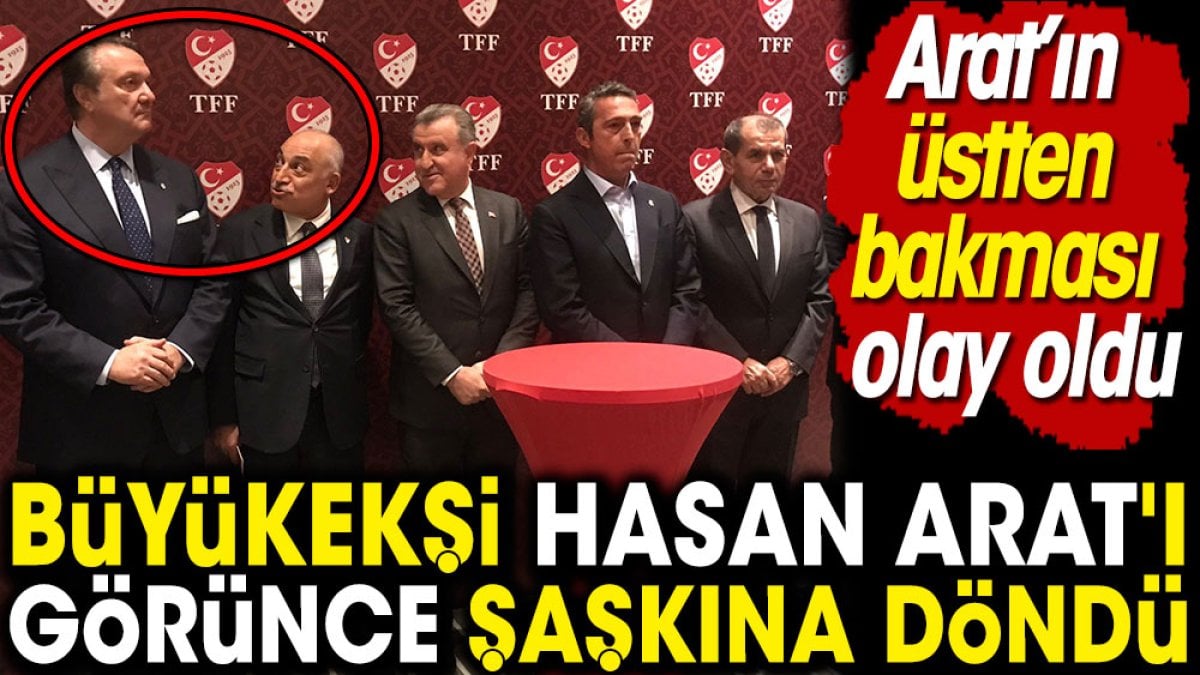 Büyükekşi Hasan Arat'ı görünce şaşkına döndü. Arat'ın üstten bakması olay oldu