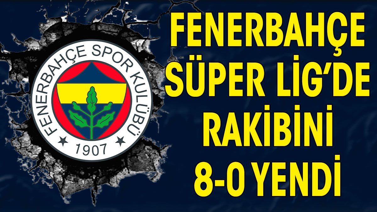 Fenerbahçe rakibini 8-0 yendi! Flaş skor