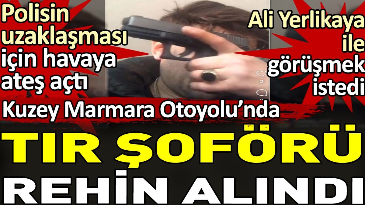 Kuzey Marmara Otoyolu'nda bir TIR şoförü rehin alındı