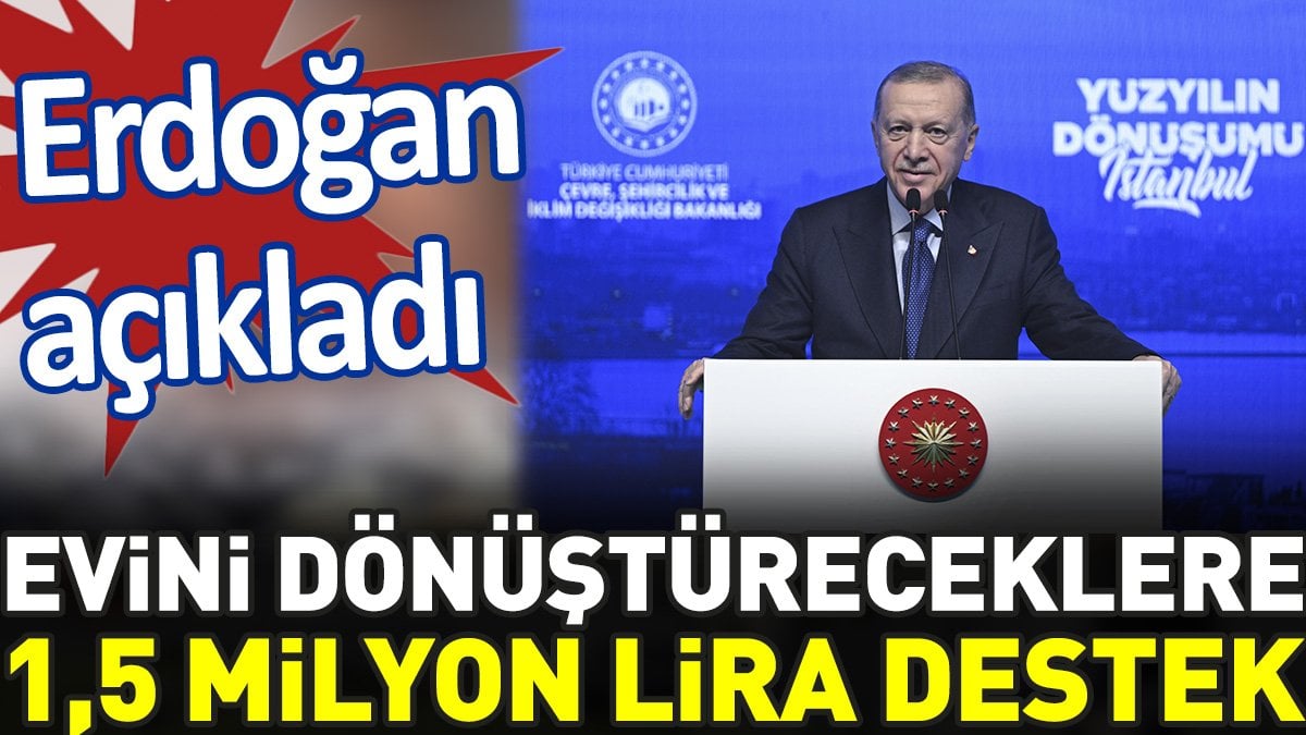 Evini dönüştüreceklere 1,5 milyon lira destek. Erdoğan açıkladı