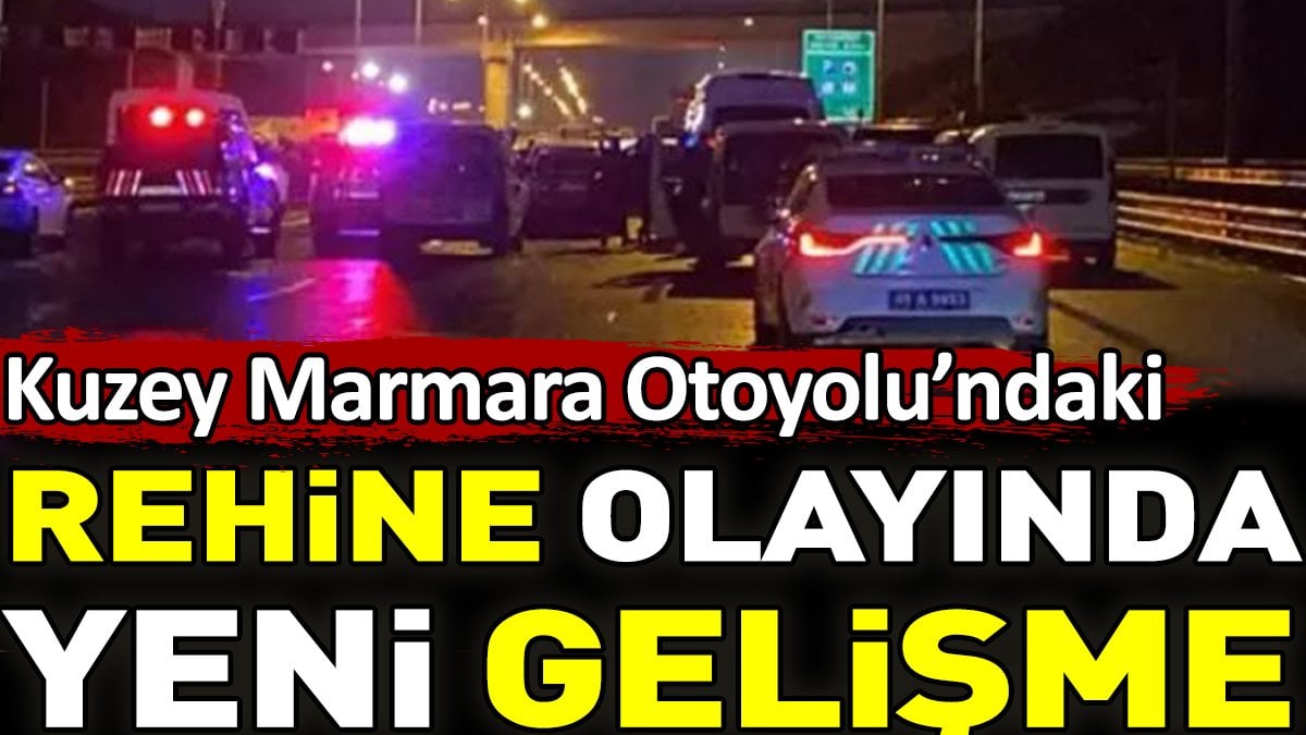 Kuzey Marmara Otoyolu'ndaki rehine olayında yeni gelişme