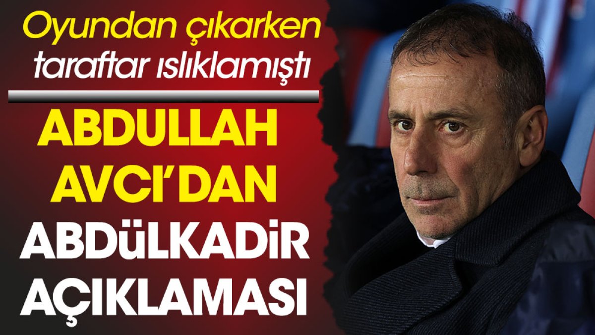 Trabzonspor taraftarı çıkarken ıslıklamıştı. Abullah Avcı'dan Abdülkadir açıklaması