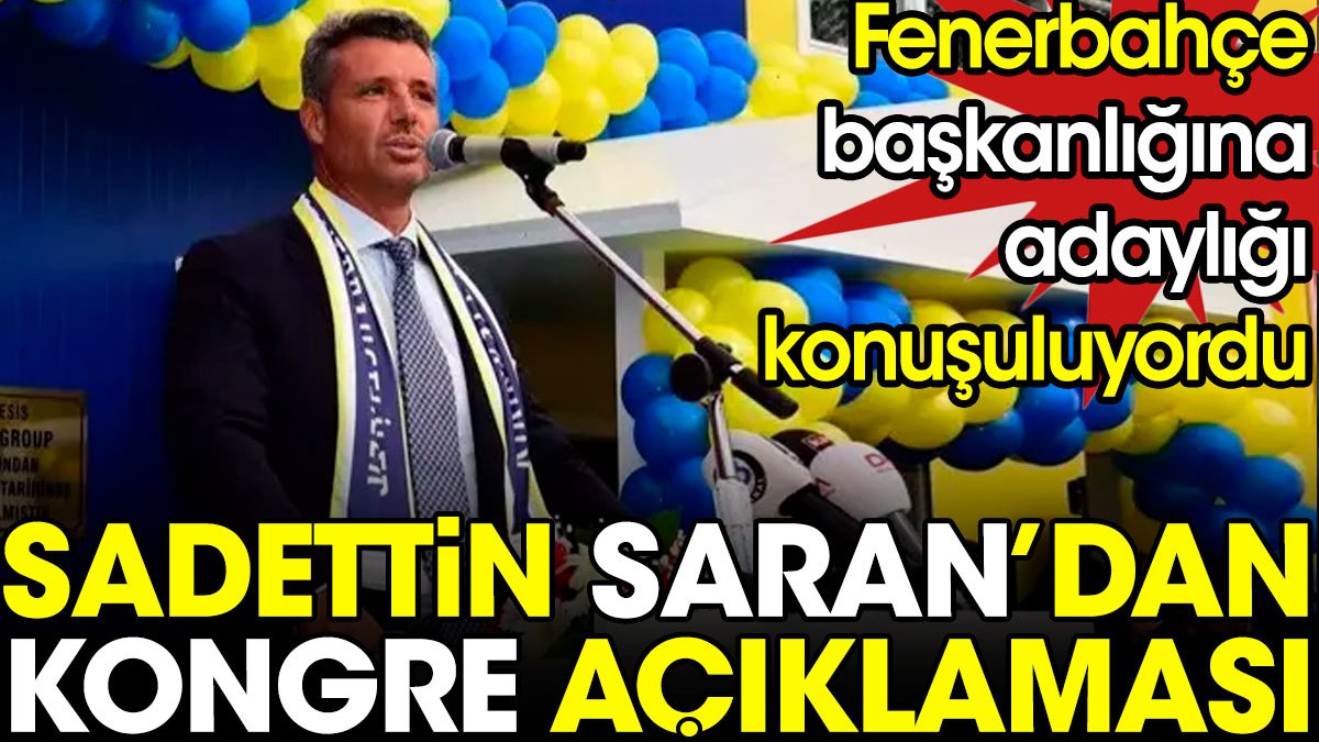 Fenerbahçe başkanlığına adaylığı konuşuluyordu. Sadettin Saran'dan kongre açıklaması