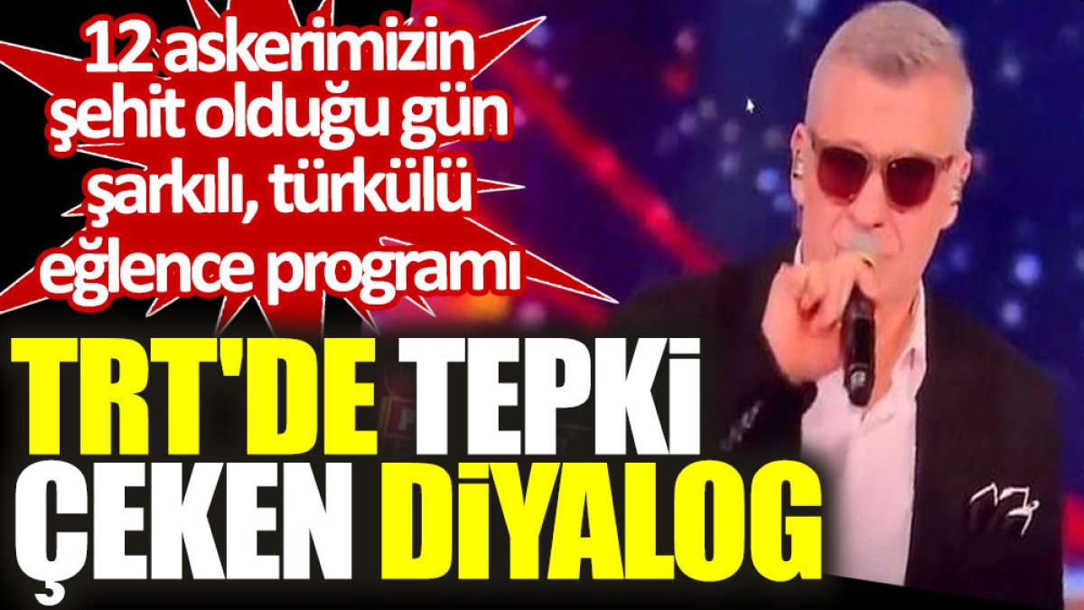 TRT'de tepki çeken diyalog: 12 askerimizin şehit olduğu gün şarkılı, türkülü eğlence programı